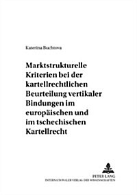 Marktstrukturelle Kriterien Bei Der Kartellrechtlichen Beurteilung Vertikaler Bindungen Im Europaeischen Und Im Tschechischen Kartellrecht (Paperback)
