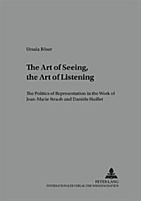 The Art of Seeing, the Art of Listening: The Politics of Representation in the Work of Jean-Marie Straub and Dani?e Huillet (Paperback)