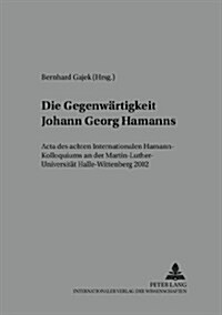 Die Gegenwaertigkeit Johann Georg Hamanns: ACTA Des Achten Internationalen Hamann-Kolloquiums an Der Martin-Luther-Universitaet Halle-Wittenberg 2002 (Paperback)