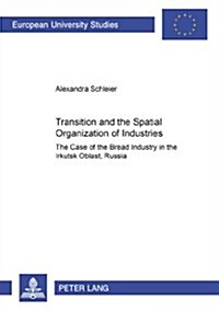 Transition and the Spatial Organization of Industries: The Case of the Bread Industry in the Irkutsk Oblast, Russia (Paperback)