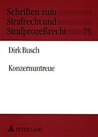 Konzernuntreue: Eine Untersuchung Spezifischer Untreuestrafbarkeit Innerhalb Von Konzernverbindungen Mit Aktiengesellschaften Und Gese                 (Paperback)