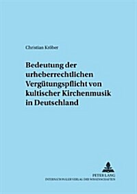 Zur Bedeutung Der Urheberrechtlichen Verguetungspflicht Von Kultischer Kirchenmusik in Deutschland (Paperback)