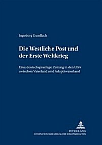 Die 첳estliche Post퍂nd Der Erste Weltkrieg: Eine Deutschsprachige Zeitung in Den USA Zwischen 첲aterland?Und 첔doptivvaterland? (Paperback)