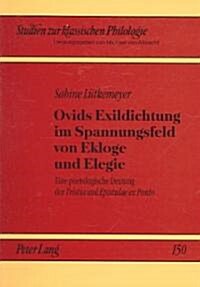Ovids Exildichtung Im Spannungsfeld Von Ekloge Und Elegie: Eine Poetologische Deutung Der Tristia Und Epistulae Ex Ponto (Paperback)