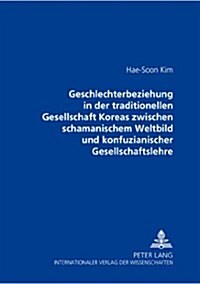 Geschlechterbeziehung in Der Traditionellen Gesellschaft Koreas Zwischen Schamanischem Weltbild Und Konfuzianischer Gesellschaftslehre (Paperback)