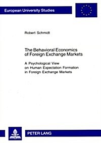 The Behavioral Economics of Foreign Exchange Markets: A Psychological View on Human Expectation Formation in Foreign Exchange Markets (Paperback)