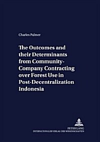 The Outcomes And Their Determinants from Community-company Contracting over Forest Use in Post-decentralization Indonesia (Paperback, 1st)