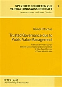 Trusted Governance Due to Public Value Management: Public Governance in Europe Between Economization and Common Weal: A Value-Based Concept of Public (Paperback)