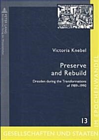 Preserve and Rebuild: Dresden during the Transformations of 1989-1990- Architecture, Citizens Initiatives and Local Identities (Paperback)