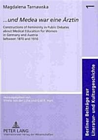 ?.. Und Medea War Eine Aerztin? Constructions of Femininity in Public Debates about Medical Education for Women in Germany and Austria Between 1870 (Paperback)