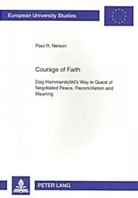 Courage of Faith: Dag Hammarskjoelds Way in Quest of Negotiated Peace, Reconciliation and Meaning (Paperback)