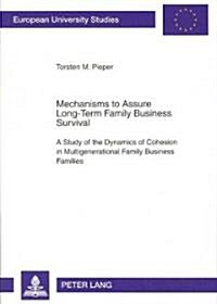 Mechanisms to Assure Long-Term Family Business Survival: A Study of the Dynamics of Cohesion in Multigenerational Family Business Families (Paperback)