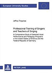 Professional Training of Singers and Teachers of Singing: A Comparative Study of Selected Vocal Performance and Pedagogy Programs in the United States (Paperback)