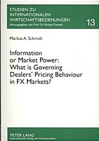 Information or Market Power: What Is Governing Dealers Pricing Behaviour in Fx Markets?: An Investigation in the Spirit of the Microstructure Approac (Paperback)