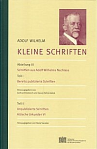 Adolf Wilhelm: Kleine Schriften: Abteilung III: Schriften Aus Adolf Wilhelms Nachlass Teil I: Bereits Publizierte Schriften Teil II: Unpublizierte Sch (Hardcover)