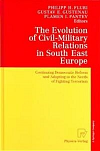 The Evolution of Civil-Military Relations in South East Europe: Continuing Democratic Reform and Adapting to the Needs of Fighting Terrorism (Hardcover)