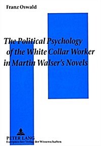 The Political Psychology of the White Collar Worker in Martin Walsers Novels: The Impact of Work Ideology on the Reception of Martin Walsers Novels (Paperback)