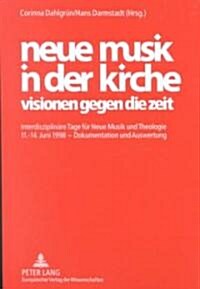 Neue Musik in Der Kirche- Visionen Gegen Die Zeit: Interdisziplinaere Tage Fuer Neue Musik Und Theologie 11.-14. Juni 1998 - Dokumentation Und Auswert (Paperback)