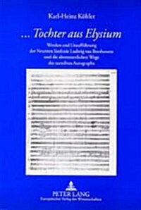 ?..Tochter Aus Elysium? Werden Und Urauffuehrung Der Neunten Sinfonie Ludwig Van Beethovens Und Die Abenteuerlichen Wege Des Zerteilten Autogr (Hardcover)