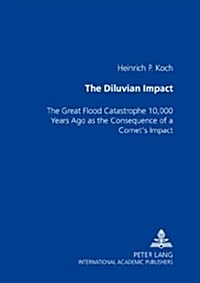 The Diluvian Impact: The Great Flood Catastrophe 10,000 Years Ago as the Consequence of a Comets Impact (Hardcover)