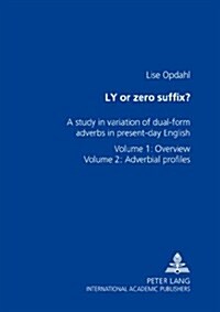 Ly or Zero Suffix?: A Study in Variation of Dual-Form Adverbs in Present-Day English- Volume 1: Overview- Volume 2: Adverbial Profiles (Paperback)