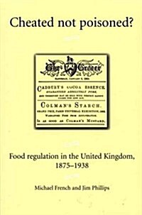 Cheated Not Poisoned? : Food Regulation in the United Kingdom, 1875-1938 (Hardcover)