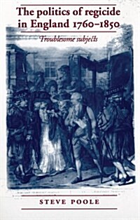 The Politics of Regicide in England 1760-1850 : Troublesome Subjects (Hardcover)