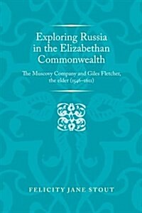 Exploring Russia in the Elizabethan Commonwealth : The Muscovy Company and Giles Fletcher, the Elder (1546–1611) (Hardcover)
