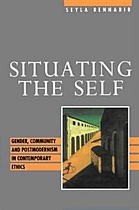 Situating the Self : Gender, Community and Postmodernism in Contemporary Ethics (Paperback)
