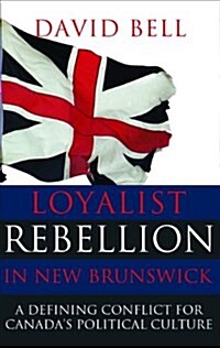 Loyalist Rebellion in New Brunswick: A Defining Conflict for Canadas Political Culture (Paperback)