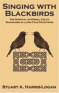 Singing with Blackbirds : The Survival of Primal Celtic Shamanism in Later Folk-Traditions (Paperback)