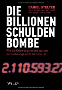 Die Billionen-Schuldenbombe : Wie Die Krise Begann Und War Um Sie Noch Lange Nicht Zu Ende Ist (Hardcover)