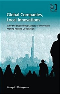 Global Companies, Local Innovations : Why the Engineering Aspects of Innovation Making Require Co-location (Hardcover)