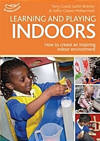 Learning and Playing Indoors : An Essential Guide to Creating an Inspiring Indoor Environment (Paperback)
