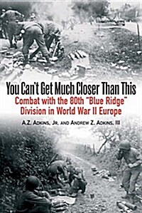 You Cant Get Much Closer Than This: Combat with the 80th Blue Ridge Division in World War II Europe (Paperback)