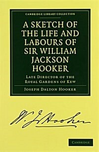 A Sketch of the Life and Labours of Sir William Jackson Hooker, K.H., D.C.L. Oxon., F.R.S., F.L.S., etc. : Late Director of the Royal Gardens of Kew (Paperback)