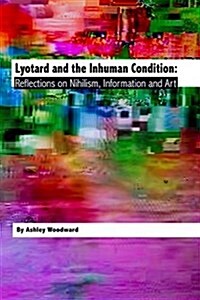 Lyotard and the Inhuman Condition : Reflections on nihilism, information and art (Hardcover)