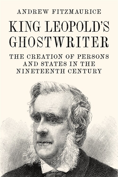 King Leopolds Ghostwriter: The Creation of Persons and States in the Nineteenth Century (Hardcover)