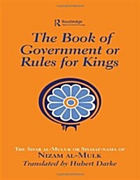 The Book of Government or Rules for Kings : The Siyar al Muluk or Siyasat-nama of Nizam al-Mulk (Hardcover, annotated ed)
