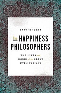 The Happiness Philosophers: The Lives and Works of the Great Utilitarians (Hardcover)