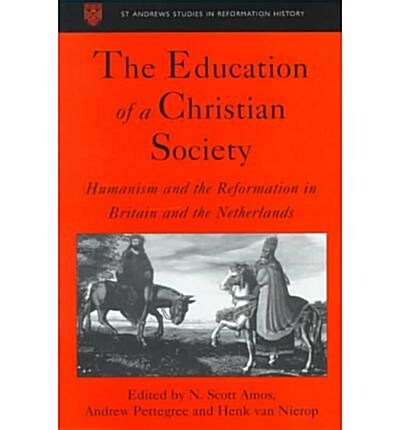 The Education of a Christian Society : Humanism and the Reformation in Britain and the Netherlands (Hardcover)