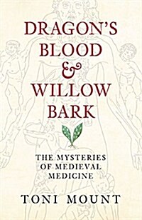 Dragons Blood & Willow Bark : The Mysteries of Medieval Medicine (Hardcover)