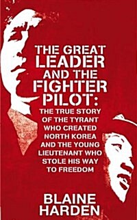 The Great Leader and the Fighter Pilot : The True Story of the Tyrant Who Created North Korea and the Young Lieutenant Who Stole His Way to Freedom (Paperback)