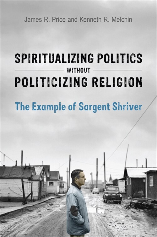 Spiritualizing Politics Without Politicizing Religion: The Example of Sargent Shriver (Hardcover)