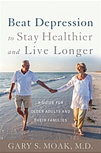 Beat Depression to Stay Healthier and Live Longer: A Guide for Older Adults and Their Families (Hardcover)