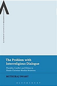 The Problem with Interreligious Dialogue : Plurality, Conflict and Elitism in Hindu-Christian-Muslim Relations (Hardcover)