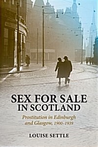 Sex for Sale in Scotland : Prostitution in Edinburgh and Glasgow, 1900-1939 (Hardcover)