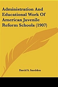 Administration And Educational Work Of American Juvenile Reform Schools (1907) (Paperback)