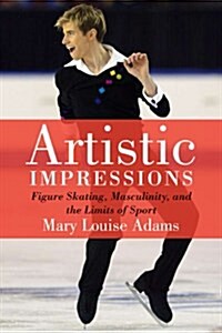 Artistic Impressions: Figure Skating, Masculinity, and the Limits of Sport (Hardcover)