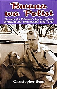 Bwana wa Polisi : The Story of a Policemans Life in England, Nyasaland, and Bechuanaland, 1952-1967 (Paperback)